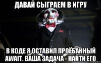 давай сыграем в игру в коде я оставил проёбанный await. ваша задача - найти его