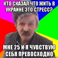 кто сказал что жить в украине это стресс? мне 25 и я чувствую себя превосходно