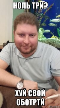 ноль три? хуй свой оботрти