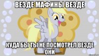 везде мафины везде куда бы ты не посмотрел везде они