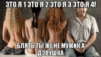 это я 1 это я 2 это я 3 это я 4! блять ты же не мужик а дэвушка