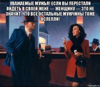 уважаемые мужья! если вы перестали видеть в своей жене — женщину — это не значит, что все остальные мужчины тоже ослепли! 