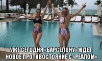  уже сегодня «барселону» ждет новое противостояние с «реалом»