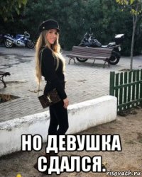  но девушка сдался.