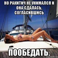 но ракитич не унимался и она сдалась, согласившись пообедать.