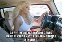  за рулем оказалась довольно симпатичная и ухоженная молодая женщина.