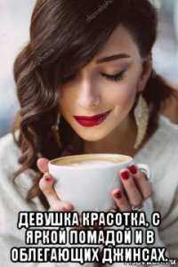  девушка красотка, с яркой помадой и в облегающих джинсах.