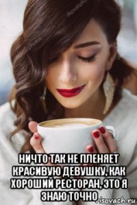  ничто так не пленяет красивую девушку, как хороший ресторан, это я знаю точно