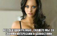  все девушки разные - скажете мы, со своими интересами и ценностями