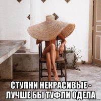  ступни некрасивые - лучше бы туфли одела