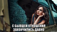  с бывшей отношения закончились давно