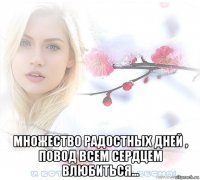  множество радостных дней , повод всем сердцем влюбиться...