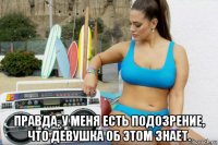  правда, у меня есть подозрение, что девушка об этом знает.