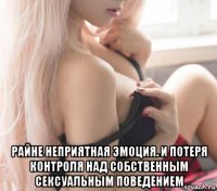  райне неприятная эмоция. и потеря контроля над собственным сексуальным поведением