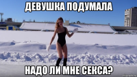 девушка подумала надо ли мне секса?