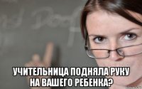  учительница подняла руку на вашего ребенка?