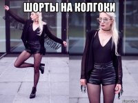 шорты на колгоки 
