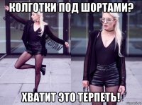колготки под шортами? хватит это терпеть!