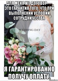 для меня же договор — это гарантия того, что при выполнении условий сотрудничества я гарантированно получу оплату.