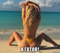  а готов!