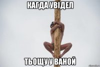 кагда увідел тьощу у ваной