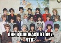  они в шапках потому, что?