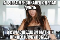 а вчера мексиканец сделал дубль в сумасшедшем матче и принёс клубу победу.