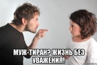  муж-тиран? жизнь без уважения!