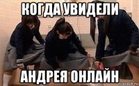 когда увидели андрея онлайн