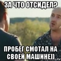 за что отсидел? пробег смотал на своей машине))