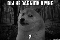 вы не забыли о мне ?