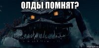 олды помнят? 