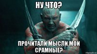 ну что? прочитали мысли мои срамные?