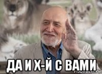  да и х-й с вами