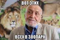 вот этих всех в зоопарк