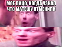 мое лицо, когда узнал что матешу отменили 