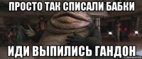 просто так списали бабки иди выпились гандон