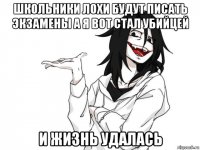 школьники лохи будут писать экзамены а я вот стал убийцей и жизнь удалась