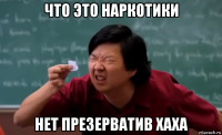 что это наркотики нет презерватив хаха