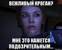 вежливый кроган? мне это кажется подозрительным...