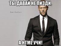 ты давай не пизди, а html учи!