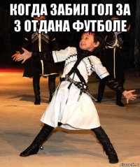 когда забил гол за 3 отдана футболе 