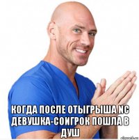  когда после отыгрыша nc девушка-соигрок пошла в душ