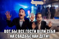  вот бы все гости вели себя на свадьбе как дети!