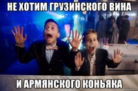 не хотим грузинского вина и армянского коньяка