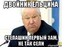 двойник ельцина степашин первый зам, не так сели