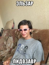 эльзар пидозавр