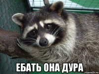  ебать она дура