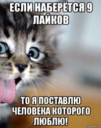 если наберётся 9 лайков то я поставлю человека которого люблю!