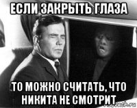 если закрыть глаза то можно считать, что никита не смотрит